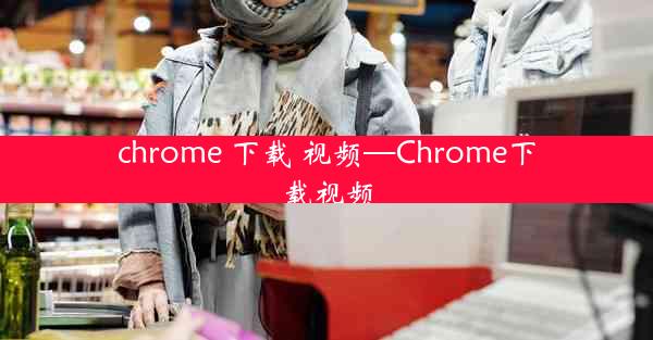 chrome 下载 视频—Chrome下载视频