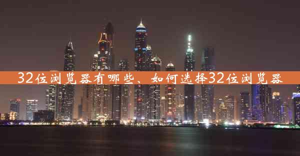 32位浏览器有哪些、如何选择32位浏览器