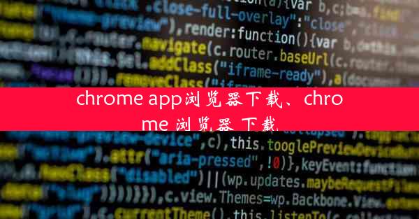 chrome app浏览器下载、chrome 浏览器 下载