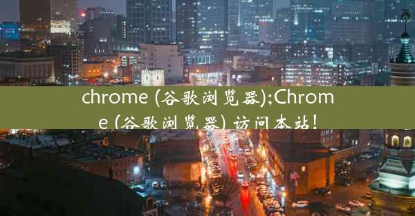 chrome (谷歌浏览器);Chrome (谷歌浏览器) 访问本站!