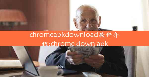 chromeapkdownload软件介绍;chrome down apk