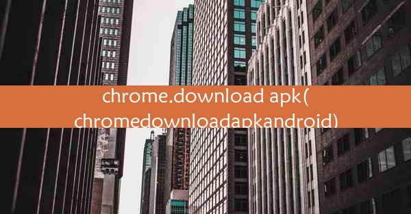 chrome.download apk(chromedownloadapkandroid)