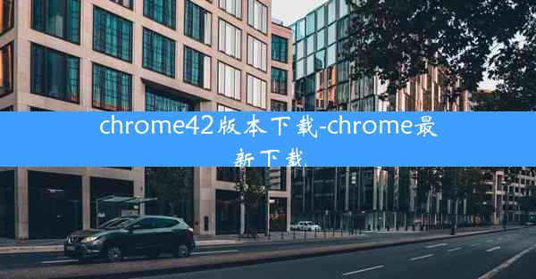 chrome42版本下载-chrome最新下载