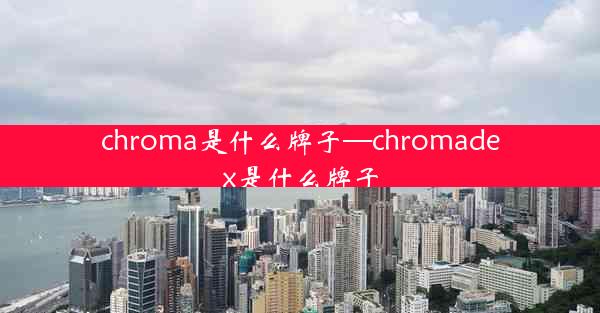 chroma是什么牌子—chromadex是什么牌子