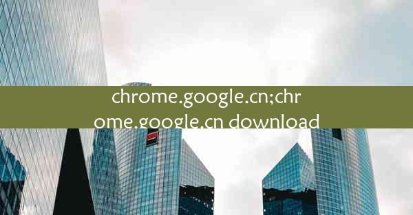 chrome.google.cn;chrome.google.cn download