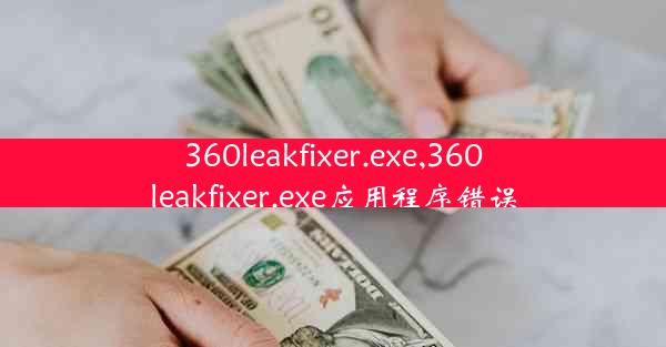 360leakfixer.exe,360leakfixer.exe应用程序错误