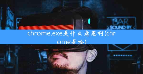 chrome.exe是什么意思啊(chrome是啥)