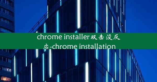 chrome installer双击没反应-chrome installation