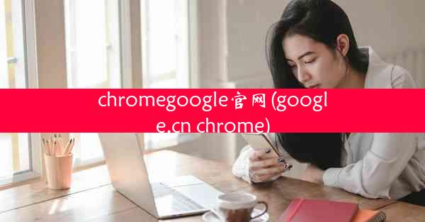 chromegoogle官网(google.cn chrome)