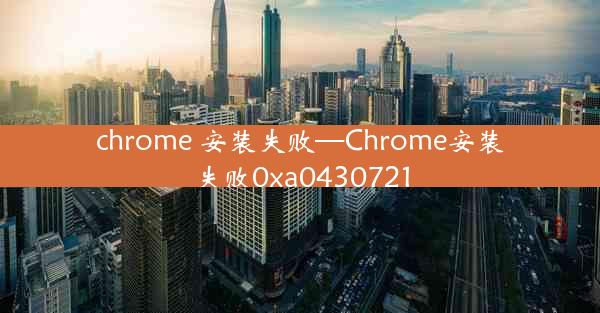 chrome 安装失败—Chrome安装失败0xa0430721