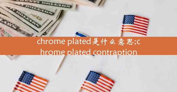 chrome plated是什么意思;chrome plated contraption