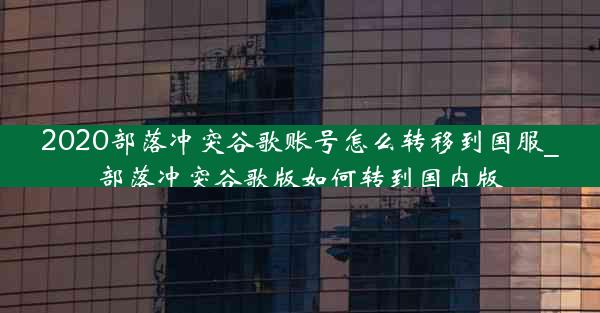 2020部落冲突谷歌账号怎么转移到国服_部落冲突谷歌版如何转到国内版