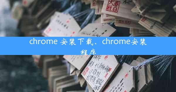 chrome 安装下载、chrome安装程序