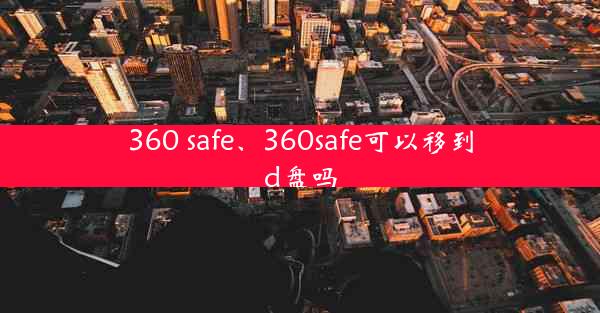 360 safe、360safe可以移到d盘吗