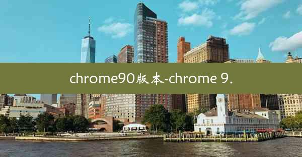 chrome90版本-chrome 9.0