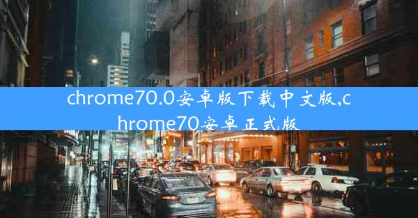 chrome70.0安卓版下载中文版,chrome70安卓正式版