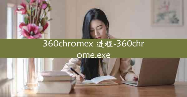 360chromex 进程-360chrome.exe