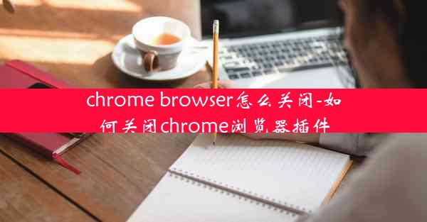 chrome browser怎么关闭-如何关闭chrome浏览器插件