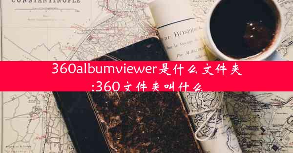 360albumviewer是什么文件夹;360文件夹叫什么