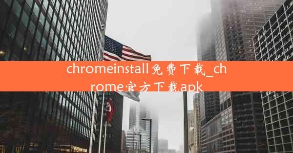 chromeinstall免费下载_chrome官方下载apk