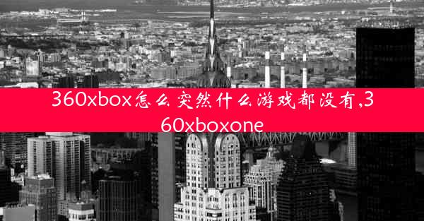 360xbox怎么突然什么游戏都没有,360xboxone