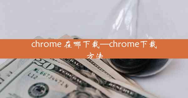 chrome 在哪下载—chrome下载方法