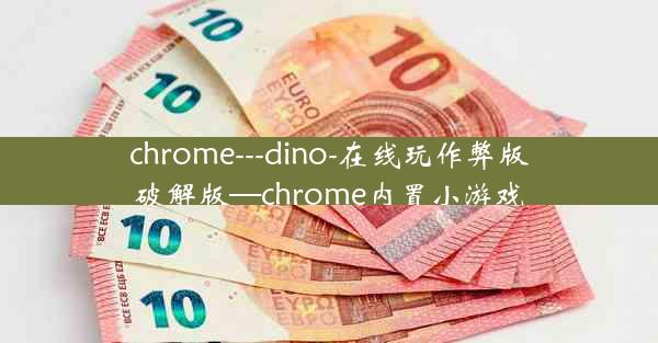 chrome---dino-在线玩作弊版破解版—chrome内置小游戏