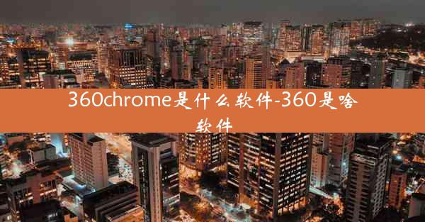 360chrome是什么软件-360是啥软件