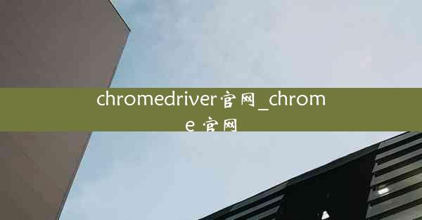 chromedriver官网_chrome 官网