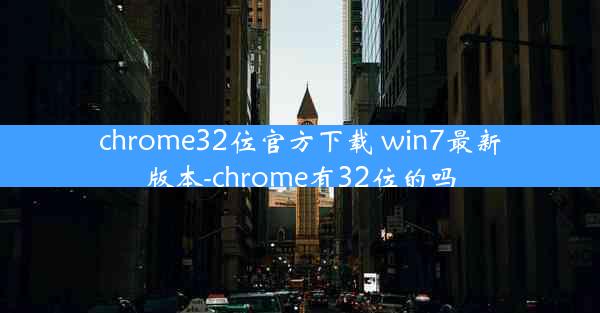 chrome32位官方下载 win7最新版本-chrome有32位的吗