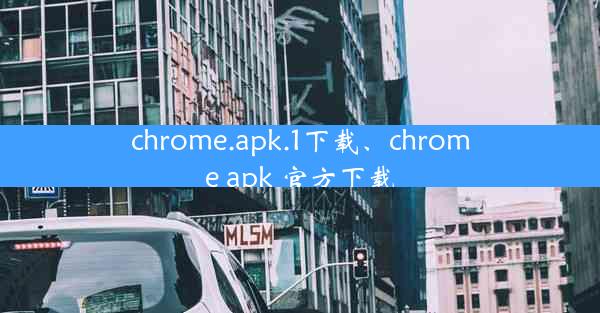 chrome.apk.1下载、chrome apk 官方下载