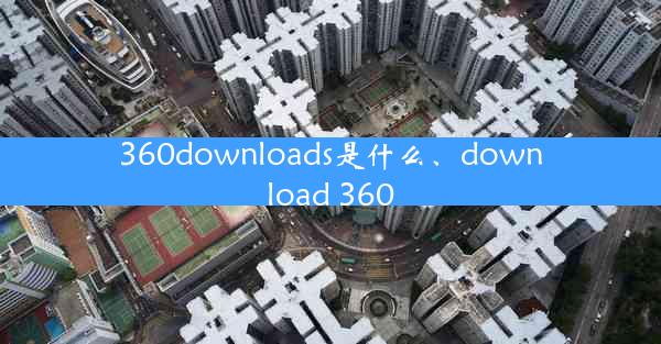 360downloads是什么、download 360