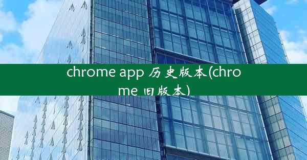 chrome app 历史版本(chrome 旧版本)