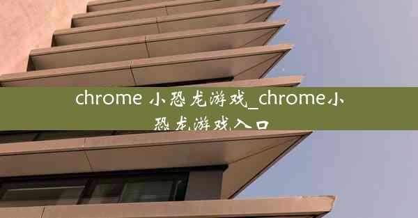 chrome 小恐龙游戏_chrome小恐龙游戏入口