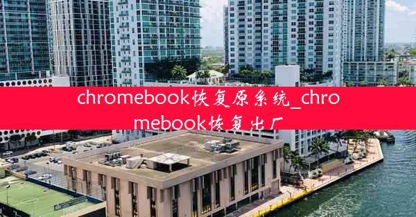 chromebook恢复原系统_chromebook恢复出厂