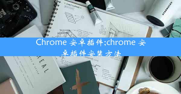 Chrome 安卓插件;chrome 安卓插件安装方法