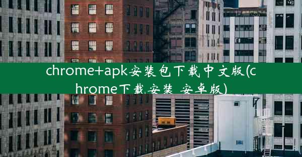 chrome+apk安装包下载中文版(chrome下载安装 安卓版)