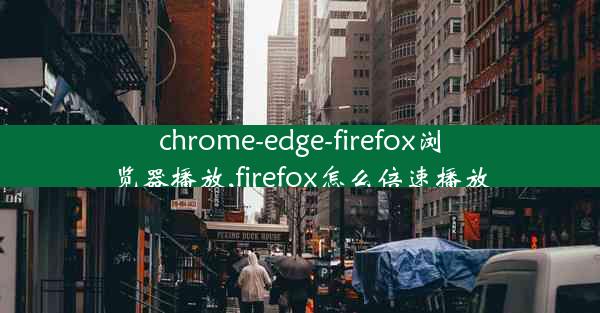 chrome-edge-firefox浏览器播放,firefox怎么倍速播放