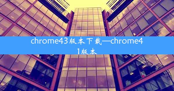 chrome43版本下载—chrome41版本