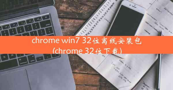 chrome win7 32位离线安装包(chrome 32位下载)