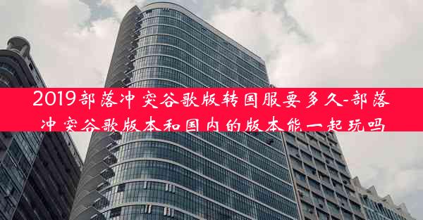 2019部落冲突谷歌版转国服要多久-部落冲突谷歌版本和国内的版本能一起玩吗