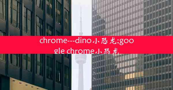 chrome---dino小恐龙;google chrome小恐龙