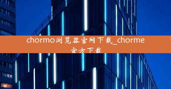 chormo浏览器官网下载_chorme官方下载