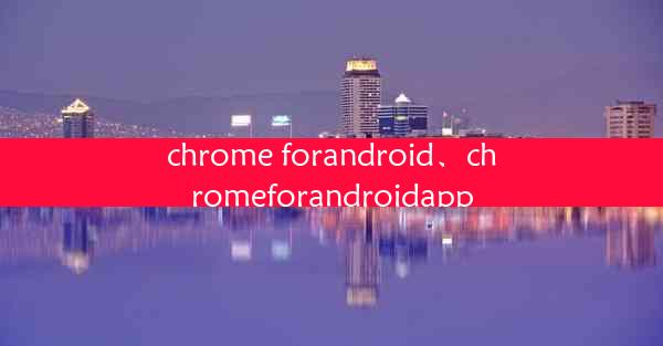 chrome forandroid、chromeforandroidapp