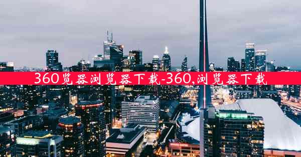 360览器浏览器下载-360,浏览器下载