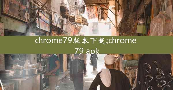 chrome79版本下载;chrome 79 apk