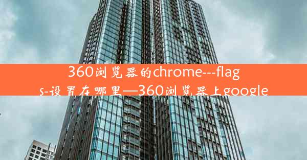 360浏览器的chrome---flags-设置在哪里—360浏览器上google