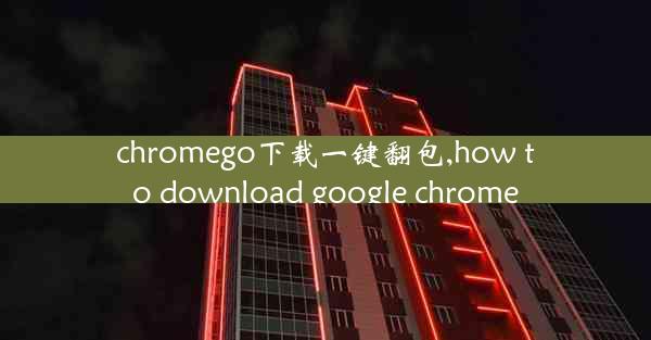 chromego下载一键翻包,how to download google chrome