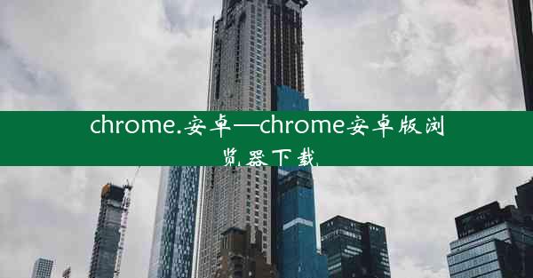 chrome.安卓—chrome安卓版浏览器下载