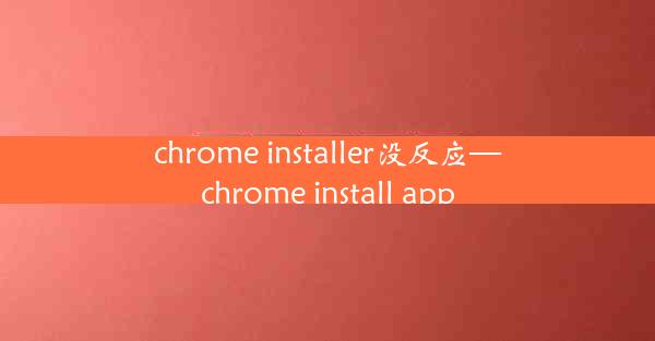 chrome installer没反应—chrome install app